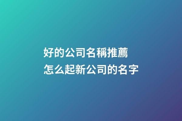 好的公司名稱推薦 怎么起新公司的名字-第1張-公司起名-玄機(jī)派
